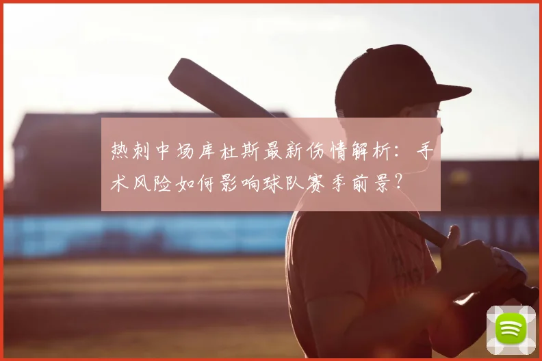 热刺中场库杜斯最新伤情解析:手术风险如何影响球队赛季前景?