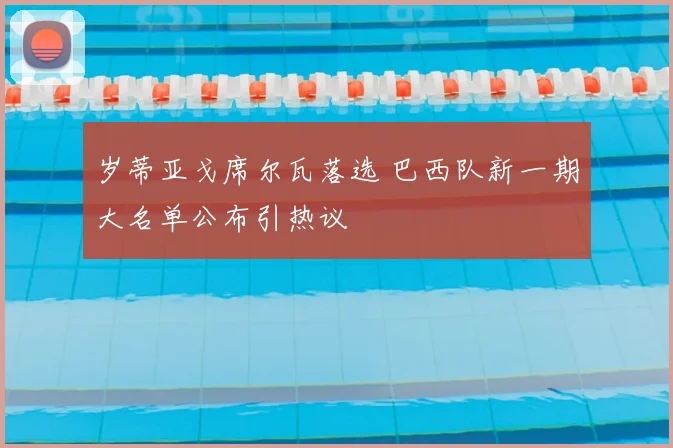 岁蒂亚戈席尔瓦落选 巴西队新一期大名单公布引热议