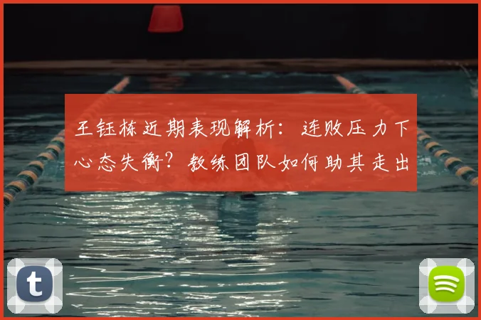 王钰栋近期表现解析:连败压力下心态失衡?教练团队如何助其走出困境,重拾状态