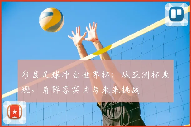 印度足球冲击世界杯:从亚洲杯表现,看阵容实力与未来挑战