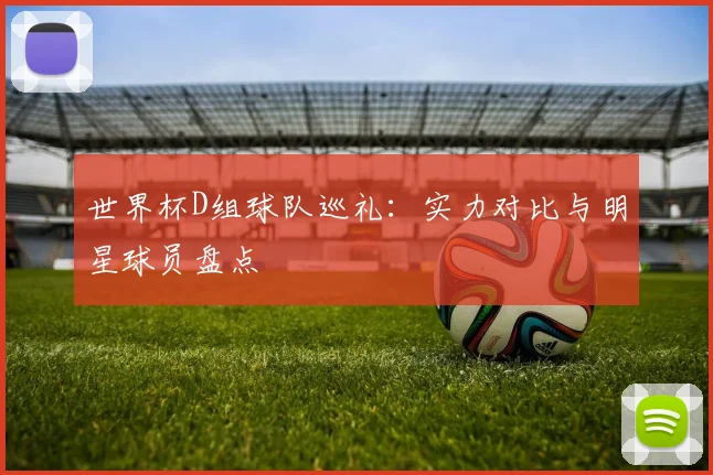 世界杯D组球队巡礼：实力对比与明星球员盘点