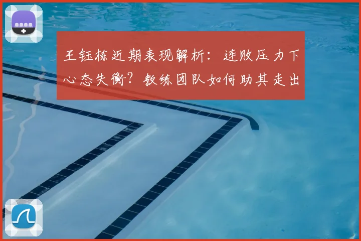 王钰栋近期表现解析:连败压力下心态失衡?教练团队如何助其走出困境,重拾状态