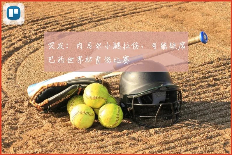 突发：内马尔小腿拉伤，可能缺席巴西世界杯首场比赛
