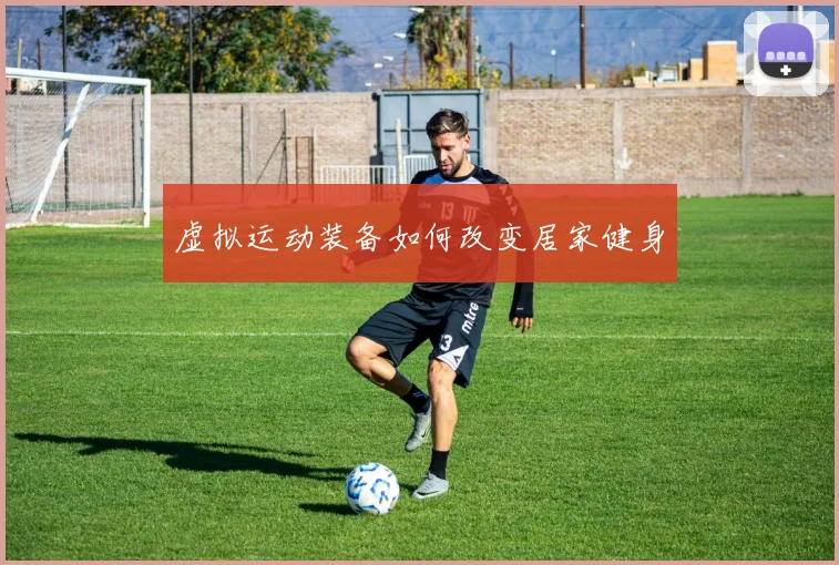 虚拟运动装备如何改变居家健身