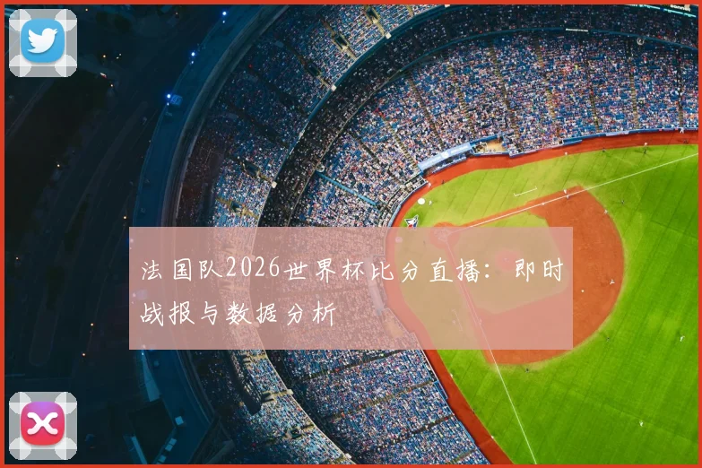 法国队2026世界杯比分直播：即时战报与数据分析