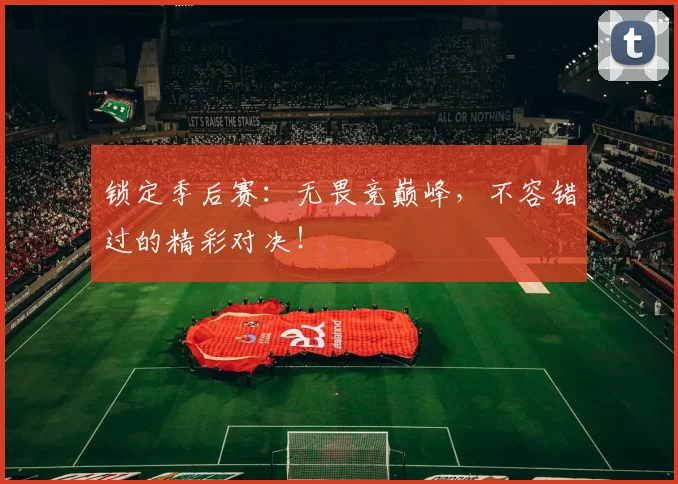 锁定季后赛：无畏竞巅峰，不容错过的精彩对决！