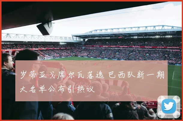 岁蒂亚戈席尔瓦落选 巴西队新一期大名单公布引热议