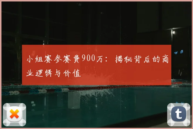小组赛参赛费900万:揭秘背后的商业逻辑与价值