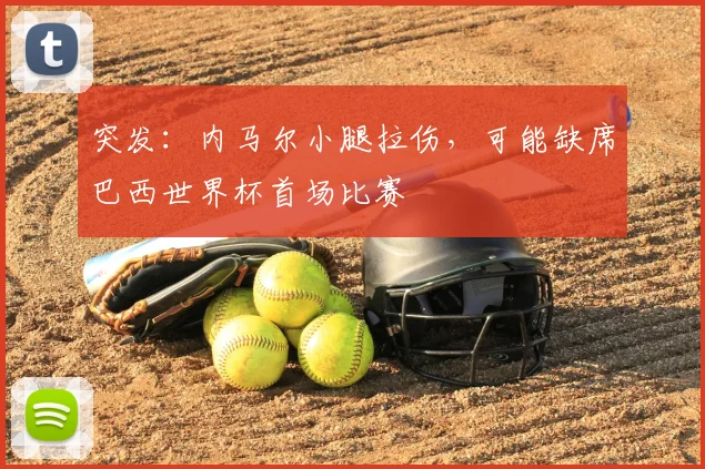 突发:内马尔小腿拉伤,可能缺席巴西世界杯首场比赛