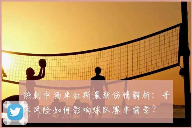 热刺中场库杜斯最新伤情解析:手术风险如何影响球队赛季前景?
